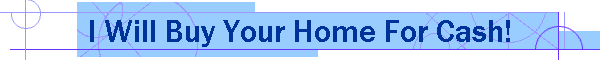 I Will Buy Your Home For Cash!